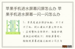 苹果手机进水屏幕闪屏怎么办 苹果手机进水屏幕一闪一闪怎么办