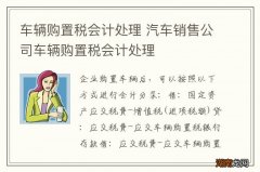 车辆购置税会计处理 汽车销售公司车辆购置税会计处理