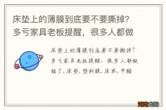 床垫上的薄膜到底要不要撕掉？多亏家具老板提醒，很多人都做错了