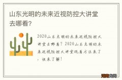 山东光明的未来近视防控大讲堂去哪看?