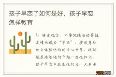 孩子早恋了如何是好，孩子早恋怎样教育