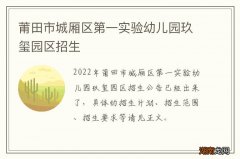 莆田市城厢区第一实验幼儿园玖玺园区招生