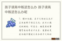 孩子读高中叛逆怎么办 孩子读高中叛逆怎么办呢