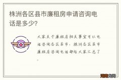 株洲各区县市廉租房申请咨询电话是多少？
