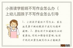 上幼儿园孩子不写作业怎么引导 小孩读学前班不写作业怎么办
