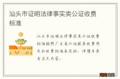 汕头市证明法律事实类公证收费标准