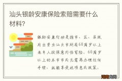 汕头银龄安康保险索赔需要什么材料？