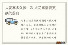 火花塞多久换一次,火花塞需要更换的前兆