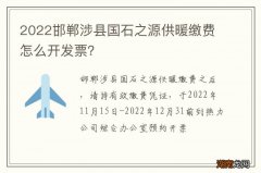 2022邯郸涉县国石之源供暖缴费怎么开发票？