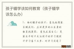 孩子辍学该怎么办 孩子辍学该如何教育