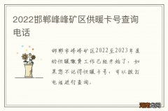 2022邯郸峰峰矿区供暖卡号查询电话