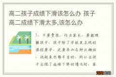 高二孩子成绩下滑该怎么办 孩子高二成绩下滑太多,该怎么办