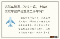 试驾车算是二次过户吗，上牌的试驾车过户会变成二手车吗?