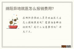 绵阳异地就医怎么报销费用？