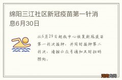 绵阳三江社区新冠疫苗第一针消息6月30日
