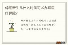 绵阳新生儿什么时候可以办理医疗保险？