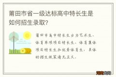 莆田市省一级达标高中特长生是如何招生录取?