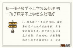 初一孩子厌学不上学怎么处理 初一孩子厌学不上学怎么处理好