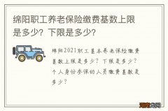 绵阳职工养老保险缴费基数上限是多少？下限是多少？