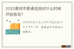 2022莆田市普通话测试什么时候开始报名？