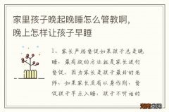 家里孩子晚起晚睡怎么管教啊，晚上怎样让孩子早睡