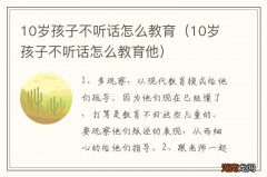 10岁孩子不听话怎么教育他 10岁孩子不听话怎么教育