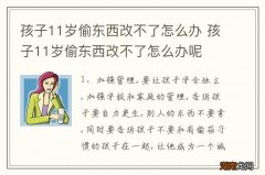 孩子11岁偷东西改不了怎么办 孩子11岁偷东西改不了怎么办呢