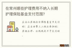 在常州哪些护理费用不纳入长期护理保险基金支付范围？