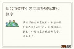 烟台市柔性引才专项补贴标准和额度