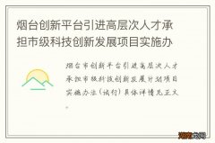 试行 烟台创新平台引进高层次人才承担市级科技创新发展项目实施办法