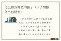 孩子懒散怎么鼓励他 怎么锻炼懒散的孩子