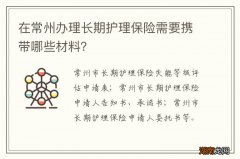 在常州办理长期护理保险需要携带哪些材料？