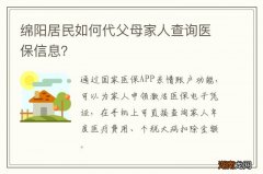 绵阳居民如何代父母家人查询医保信息？