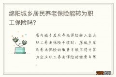 绵阳城乡居民养老保险能转为职工保险吗？