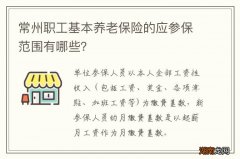 常州职工基本养老保险的应参保范围有哪些？