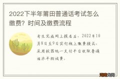 2022下半年莆田普通话考试怎么缴费？时间及缴费流程