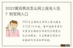 2022莆田男兵怎么网上报名入伍？附官网入口
