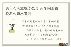 买车的购置税怎么算 买车的购置税怎么算出来的
