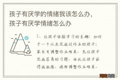 孩子有厌学的情绪我该怎么办，孩子有厌学情绪怎么办