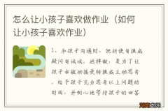 如何让小孩子喜欢作业 怎么让小孩子喜欢做作业