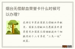 烟台无偿献血荣誉卡什么时候可以办理?