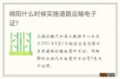 绵阳什么时候实施道路运输电子证？
