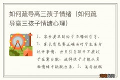 如何疏导高三孩子情绪心理 如何疏导高三孩子情绪