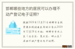 邯郸哪些地方的居民可以办理不动产登记电子证照？