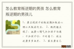怎么教育叛逆期的男孩 怎么教育叛逆期的男孩儿