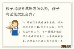 孩子出现考试焦虑怎么办，孩子考试焦虑怎么办?