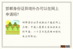 邯郸身份证异地补办可以在网上申请吗？