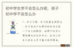 初中学生学不会怎么办呢，孩子初中学不会怎么办