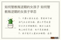 如何管教叛逆期的女孩子 如何管教叛逆期的女孩子早恋