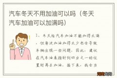 冬天汽车加油可以加满吗 汽车冬天不用加油可以吗